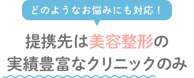 どのようなお悩みにも対応！ 提携先は美容整形の実績豊富なクリニックのみ